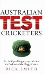 Australian test cricketers : an A-Z profiling every cricketer who's donned the Baggy Green / Rick Smith.