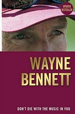 Wayne Bennett : don't die with the music in you / with Steve Crawley.