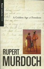 A golden age of freedom : Boyer Lectures 2007 / Rupert Murdoch.