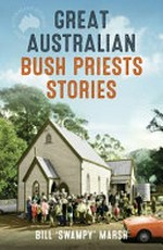 Great Australian bush priests stories / Bill 'Swampy' Marsh.