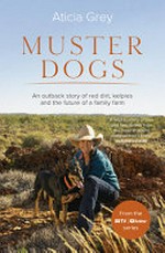 Muster dogs : an outback story of red dirt, kelpies and the future of a family farm / Aticia Grey.