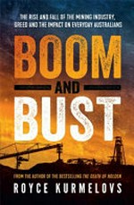 Boom and bust : the rise and fall of the mining industry, greed and the impact on everyday Australians / Royce Kurmelovs.