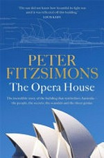 The Opera House : the extraordinary story of the building that symbolises Australia the people, the secrets, the scandals and the sheer genius / Peter FitzSimons.