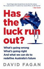 Has the luck run out? : what's going wrong what's going right and what we can do to redefine Australia's future / David Fagan.