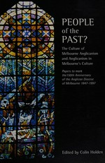 People of the past? the culture of Melbourne Anglicanism and Anglicanism in Melbourne's culture / edited by Colin Holden.
