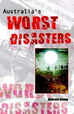 Australia's worst disasters / Malcolm Brown.