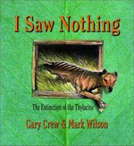 I saw nothing : the extinction of the Thylacine / Gary Crew & Mark Wilson.