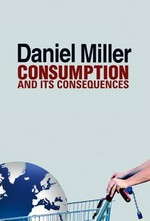 Consumption and its consequences / by Daniel Miller.