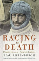 Racing with death : Douglas Mawson - Antarctic explorer / Beau Riffenburgh.