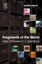 Fragments of the world : uses of museum collections / Suzanne Keene.
