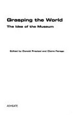 Grasping the world : the idea of the museum / edited by Donald Preziosi and Claire Farago.