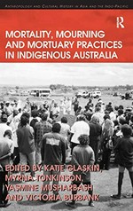 Mortality, mourning and mortuary practices in indigenous Australia / edited by Katie Glaskin ... [et al.].