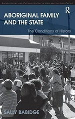 Aboriginal family and the state : the conditions of history / by Sally Babidge.