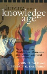 Thriving in the knowledge age : new business models for museums and other cultural institutions / John H. Falk and Beverly K. Sheppard.