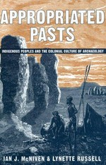 Appropriated pasts : indigenous peoples and the colonial culture of archaeology / Ian J. McNiven, Lynette Russell.