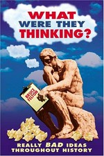 What were they thinking? : really bad ideas throughout history / Bruce Felton.