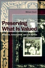 Preserving what is valued : museums, conservation, and First Nations / Miriam Clavir.