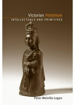 Victorian fetishism : intellectuals and primitives / Peter Melville Logan.