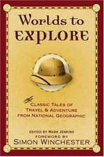 Worlds to explore : classic tales of travel and adventure from National Geographic / edited by Mark Jenkins.