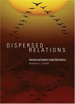 Dispersed relations : Americans and Canadians in upper North America / Reginald C. Stuart.