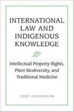 International law and indigenous knowledge : intellectual property, plant biodiversity, and traditional medicine / Chidi Oguamanam.