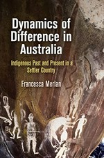 Dynamics of difference in Australia : indigenous past and present in a settler country / Francesca Merlan.