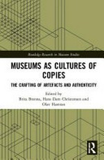 Museums as cultures of copies : the crafting of artefacts and authenticity / edited by Brenna Brita, Hans Dam Christensen and Olav Hamran.