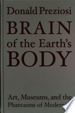 Brain of the earth's body : art, museums, and the phantasms of modernity / Donald Preziosi.