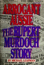 Arrogant Aussie : the Rupert Murdoch story / by Michael Leapman.