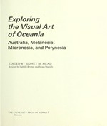 Exploring the visual art of Oceania : Australia, Melanesia, Micronesia, and Polynesia / edited by Sidney M. Mead ; assisted by Isabelle Brymer and Susan Martich.