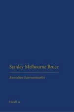 Stanley Melbourne Bruce : Australian internationalist / David Lee.