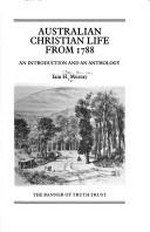 Australian Christian life from 1788 : an introduction and an anthology / Iain H. Murray.