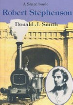 Robert Stephenson : an illustrated life of Robert Stephenson, 1803-1859 / Donald J. Smith.