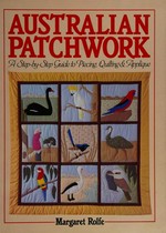 Australian patchwork : a step-by-step guide to piecing, quilting & appliqué / Margaret Rolfe.
