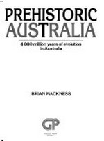 Prehistoric Australia : 4000 million years of evolution in Australia / Brian Mackness.