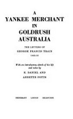 A Yankee merchant in goldrush Australia : the letters of George Francis Train 1853-55 / with an introductory sketch of his life and notes by E. Daniel and Annette Potts.