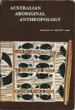Australian Aboriginal anthropology : modern studies in the social anthropology of the Australian aborigines / edited by Ronald M. Berndt.