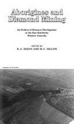 Aborigines and diamond mining : the politics of resource development in the East Kimberley, Western Australia / edited by R.A. Dixon and M.C. Dillon.
