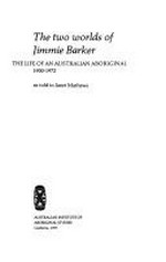The two worlds of Jimmie Barker : the life of an Australian Aboriginal 1900-1972, as told to Janet Mathews.