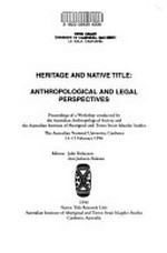 Heritage and native title : anthropological and legal perspectives : proceedings of a workshop conducted by the Australian Anthropological Society and Australian Institute of Aboriginal and Torres Strait Islander Studies, the Australian National University, Canberra 14-15 February 1996 / editors Julie Finlayson, Ann Jackson-Nakano.