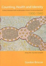 Counting, health and identity: a history of Aboriginal health and demography in Western Australia and Queensland, 1900-1940 / Gordon Briscoe.