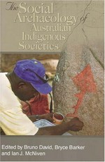 The social archaeology of Australian indigenous societies / edited by Bruno David, Bryce Barker, Ian J. McNiven.