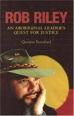 Rob Riley: an aboriginal leader's quest for justice / Quentin Beresford.