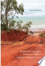 Belonging together : dealing with the politics of disenchantment in Australian Indigenous policy / Patrick Sullivan.