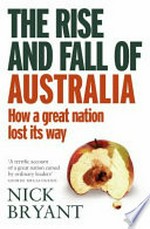 The rise and fall of Australia : how a great nation lost its way / Nick Bryant.
