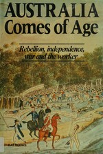 Australia comes of age : rebellion, independence, war and the worker.