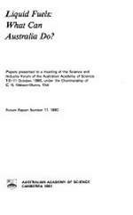 Liquid fuels : what can Australia do? : papers presented to a meeting of the Science and Industry Forum of the Australian Academy of Science, 10-11 October 1980 under the chairmanship of C.N. Watson-Munro.