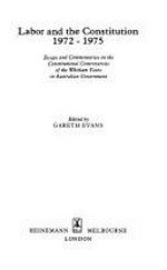 Labor and the constitution, 1972-1975 : essays and commentaries on the constitutional controversies of the Whitlam years / edited by Gareth Evans.