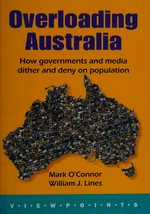 Overloading Australia : how governments and media dither and deny on population / Mark O'Connor ; William J. Lines.