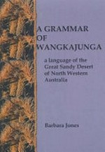 A grammar of Wangkajunga : a language of the Great Sandy Desert of north Western Australia / Barbara Jones.